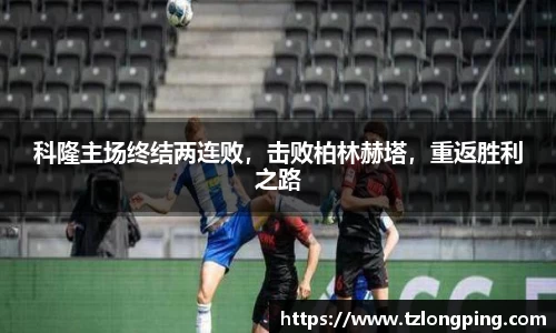 科隆主场终结两连败，击败柏林赫塔，重返胜利之路