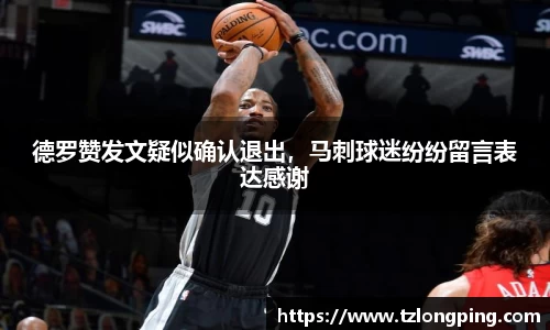 德罗赞发文疑似确认退出，马刺球迷纷纷留言表达感谢