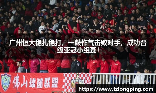 广州恒大稳扎稳打，一鼓作气击败对手，成功晋级亚冠小组赛！