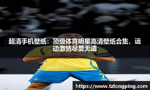 超清手机壁纸：顶级体育明星高清壁纸合集，运动激情尽显无遗