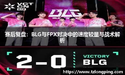 赛后复盘：BLG与FPX对决中的速度较量与战术解析