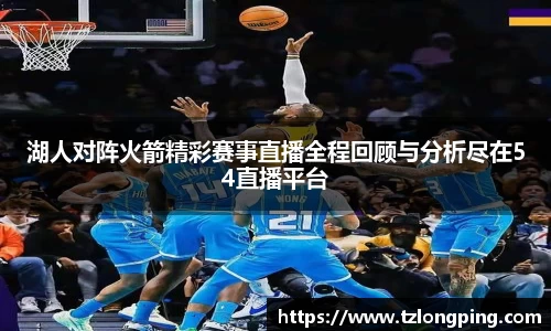 湖人对阵火箭精彩赛事直播全程回顾与分析尽在54直播平台