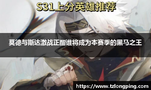 莫德与斯达激战正酣谁将成为本赛季的黑马之王