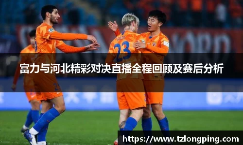 富力与河北精彩对决直播全程回顾及赛后分析
