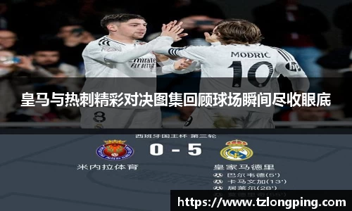 皇马与热刺精彩对决图集回顾球场瞬间尽收眼底