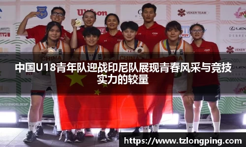 中国U18青年队迎战印尼队展现青春风采与竞技实力的较量