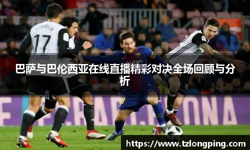 巴萨与巴伦西亚在线直播精彩对决全场回顾与分析