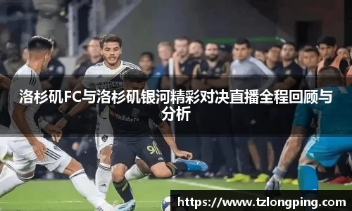 洛杉矶FC与洛杉矶银河精彩对决直播全程回顾与分析