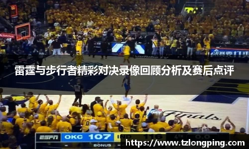 雷霆与步行者精彩对决录像回顾分析及赛后点评