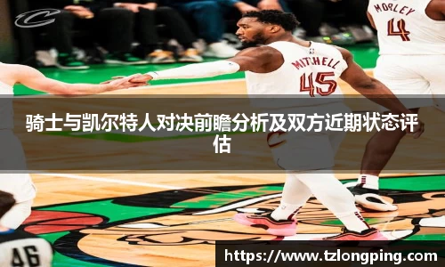 骑士与凯尔特人对决前瞻分析及双方近期状态评估