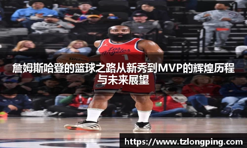 詹姆斯哈登的篮球之路从新秀到MVP的辉煌历程与未来展望