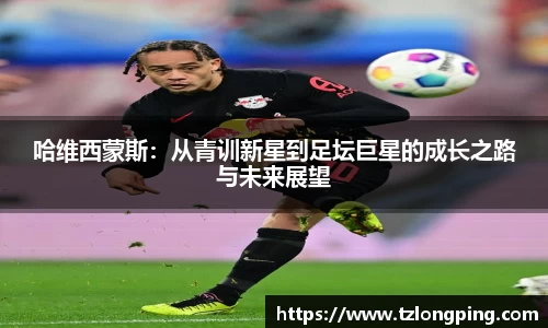 哈维西蒙斯：从青训新星到足坛巨星的成长之路与未来展望