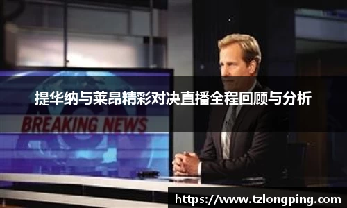 提华纳与莱昂精彩对决直播全程回顾与分析