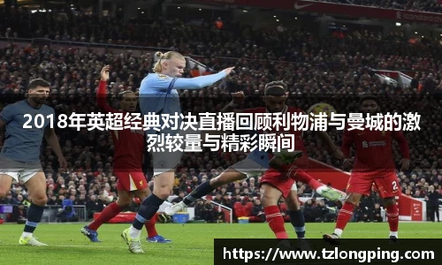 2018年英超经典对决直播回顾利物浦与曼城的激烈较量与精彩瞬间
