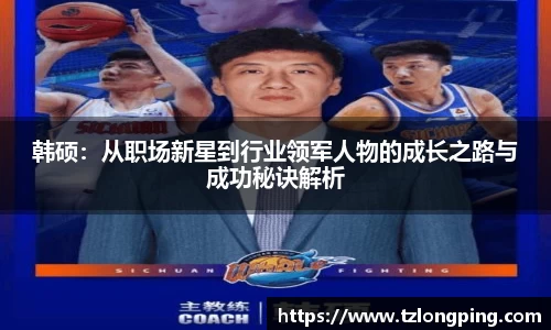 韩硕：从职场新星到行业领军人物的成长之路与成功秘诀解析