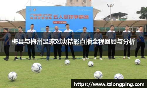 梅县与梅州足球对决精彩直播全程回顾与分析