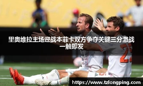 里奥维拉主场迎战本菲卡双方争夺关键三分激战一触即发