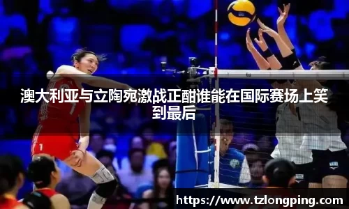 澳大利亚与立陶宛激战正酣谁能在国际赛场上笑到最后