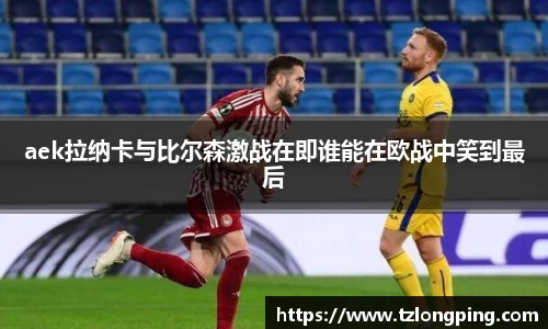 aek拉纳卡与比尔森激战在即谁能在欧战中笑到最后