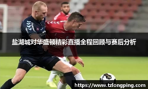 盐湖城对华盛顿精彩直播全程回顾与赛后分析