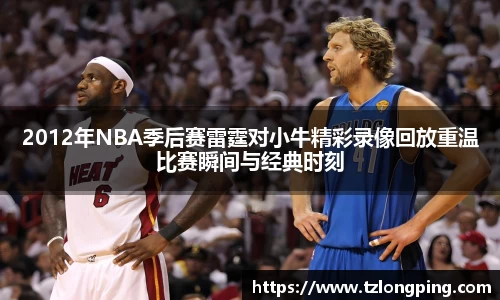 2012年NBA季后赛雷霆对小牛精彩录像回放重温比赛瞬间与经典时刻