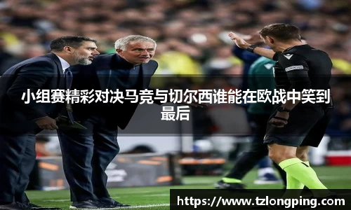 小组赛精彩对决马竞与切尔西谁能在欧战中笑到最后