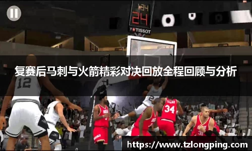 复赛后马刺与火箭精彩对决回放全程回顾与分析