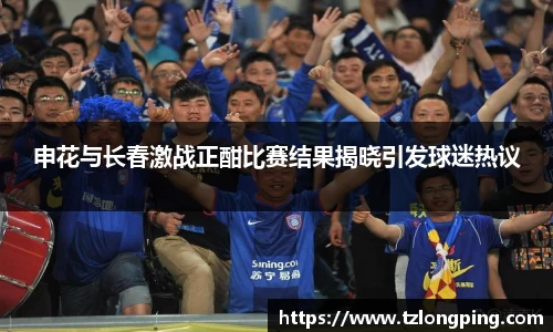 申花与长春激战正酣比赛结果揭晓引发球迷热议