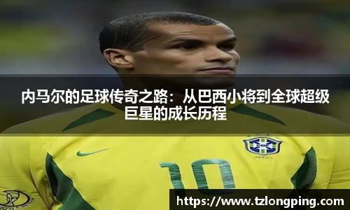 内马尔的足球传奇之路：从巴西小将到全球超级巨星的成长历程