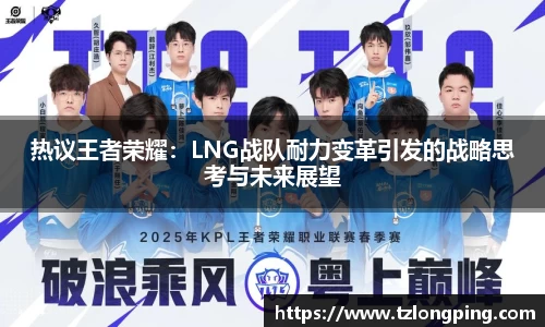 热议王者荣耀：LNG战队耐力变革引发的战略思考与未来展望