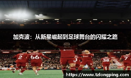 加克波：从新星崛起到足球舞台的闪耀之路