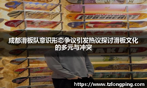 成都滑板队意识形态争议引发热议探讨滑板文化的多元与冲突