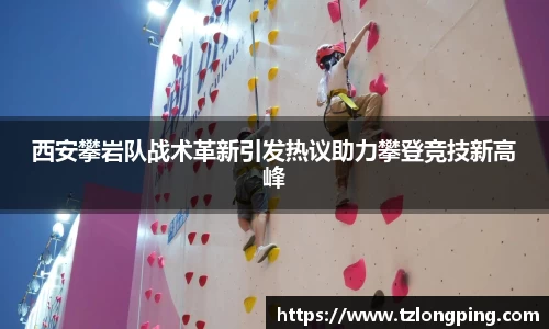 西安攀岩队战术革新引发热议助力攀登竞技新高峰