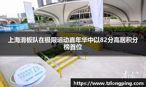上海滑板队在极限运动嘉年华中以82分高居积分榜首位