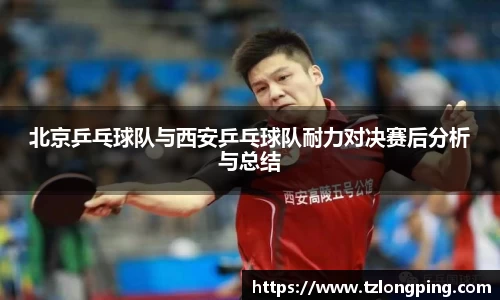 北京乒乓球队与西安乒乓球队耐力对决赛后分析与总结