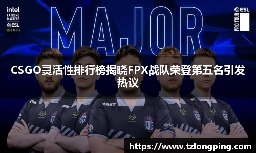 CSGO灵活性排行榜揭晓FPX战队荣登第五名引发热议