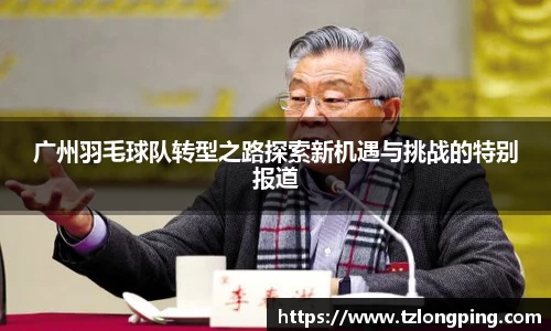 广州羽毛球队转型之路探索新机遇与挑战的特别报道